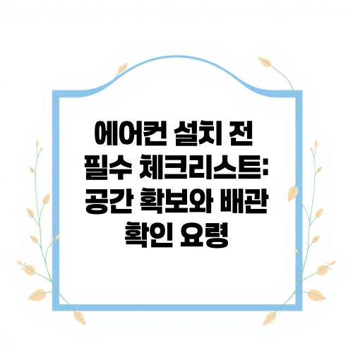 에어컨 설치 전 필수 체크리스트: 공간 확보와 배관 확인 요령
