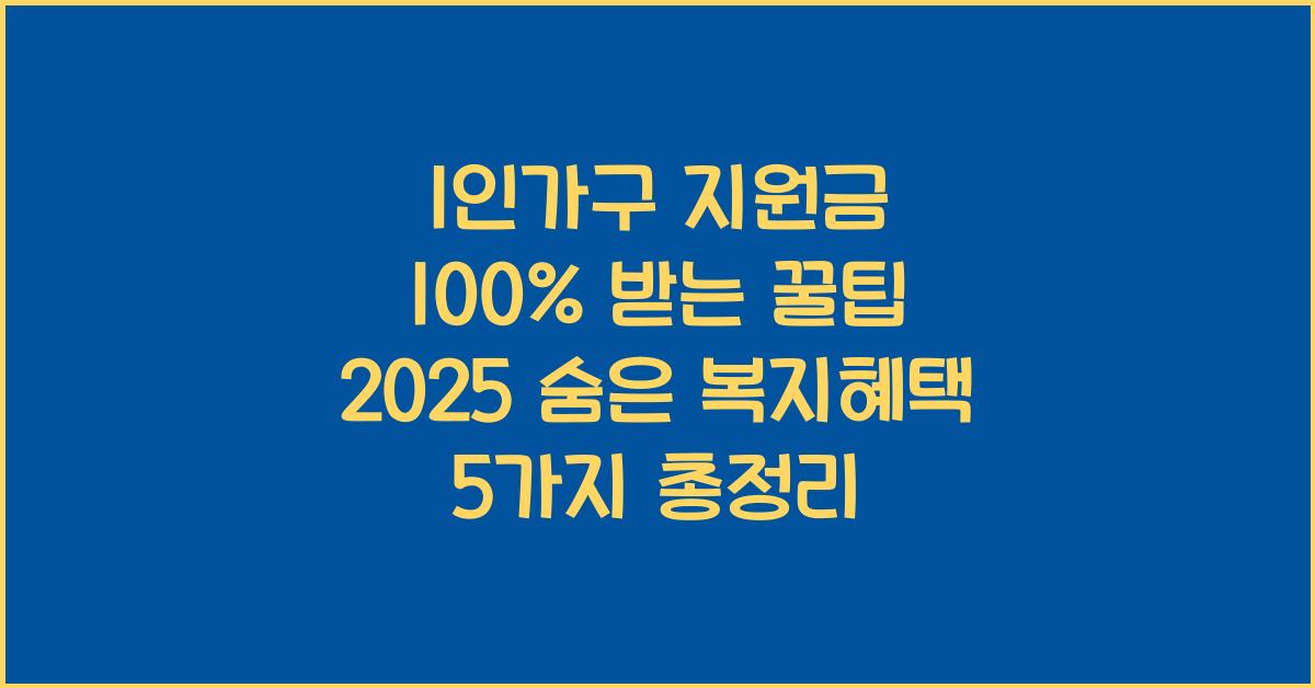 1인가구 지원금 100% 받는 꿀팁! 숨은 복지혜택 5가지