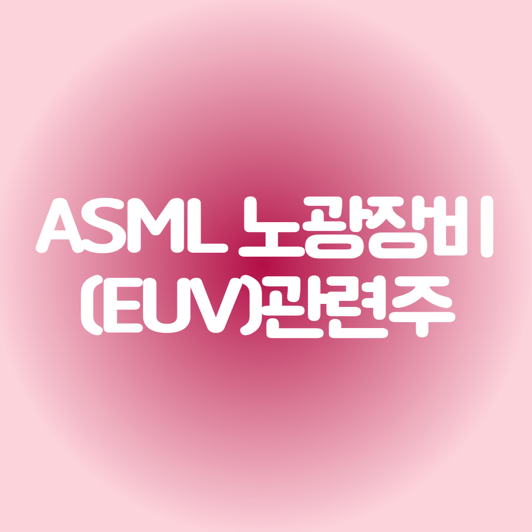 ASML 노광장비(EUV)관련주 대장주I디바이스이엔지,엘오티베큠,에프에스티,코미코,에스앤에스텍,파크시스템,원익IPS,동진쎄미켐,삼성전자