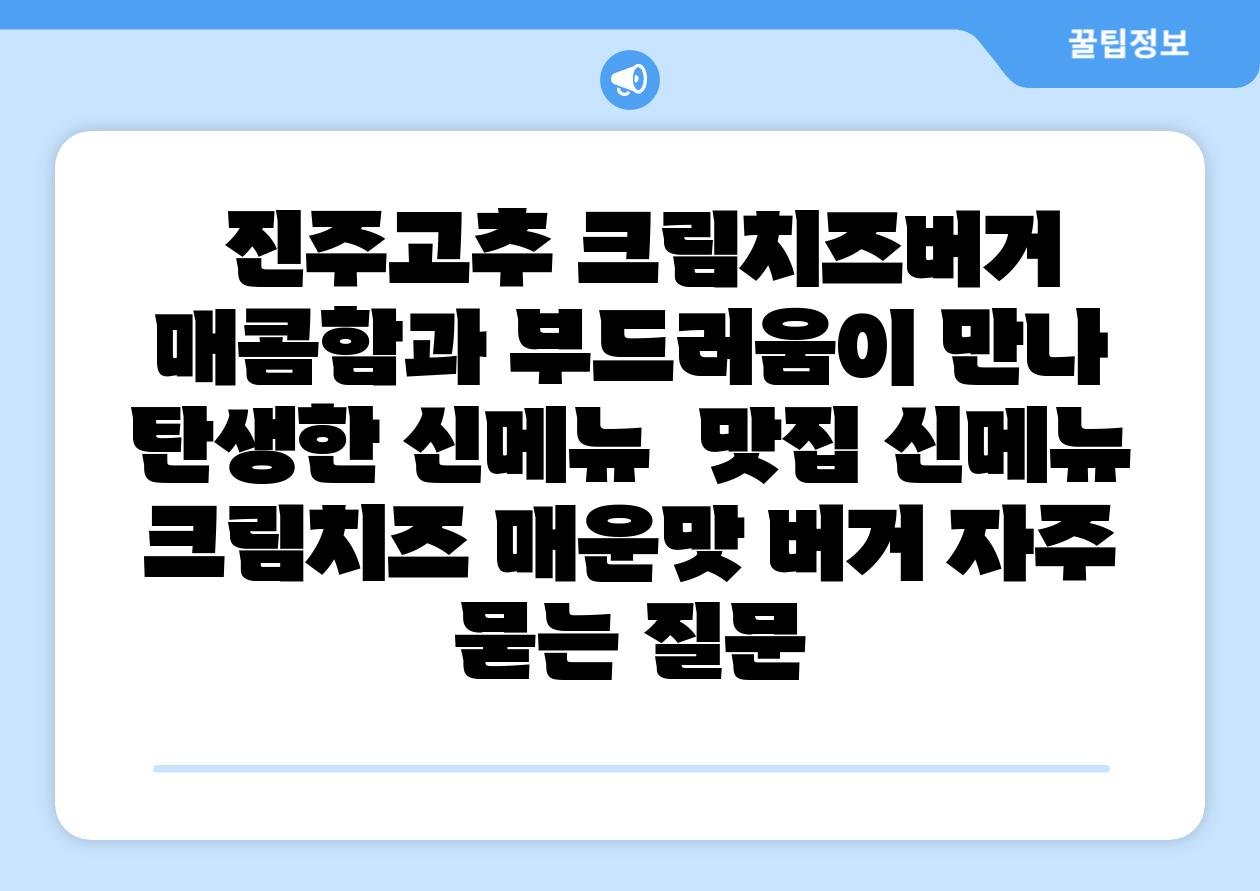 진주고추 크림치즈버거 매콤함과 부드러움이 만나 탄생한 신메뉴 맛집 신메뉴 크림치즈 매운맛 버거 자주 묻는 질문