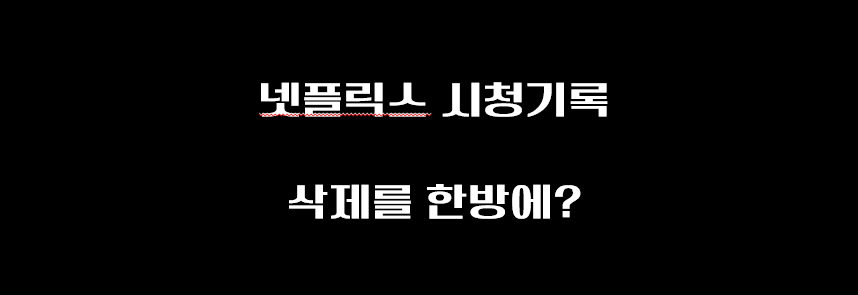  넷플릭스 시청기록 삭제 한번에 다 하는법?