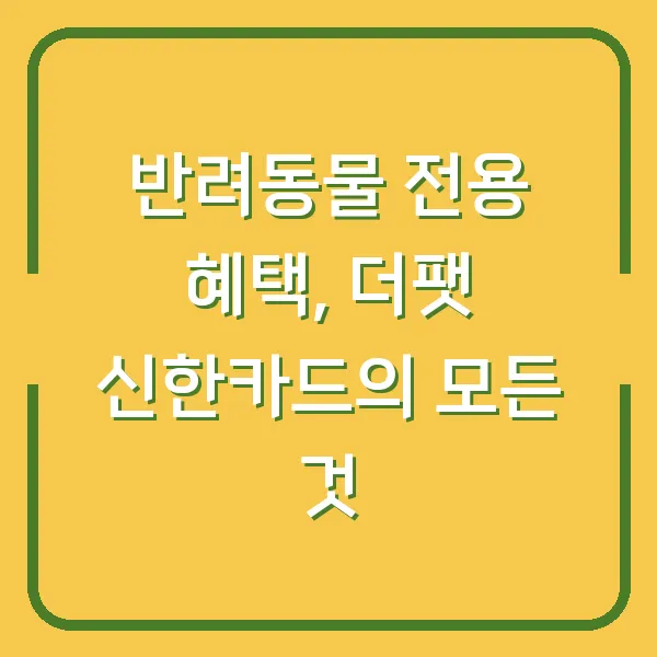 반려동물 전용 혜택, 더팻 신한카드의 모든 것