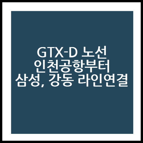 GTX-D 노선 인천공항부터 삼성&#44; 강동 라인 연결