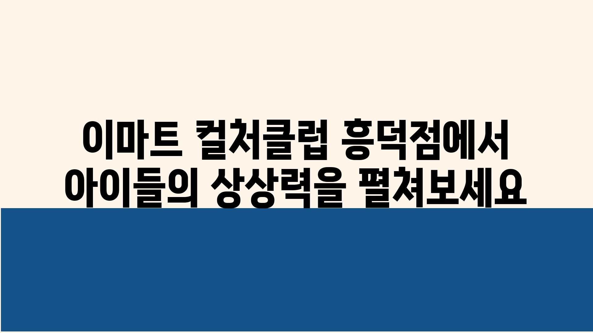 이마트 컬처클럽 흥덕점에서 아이들의 상상력을 펼쳐보세요