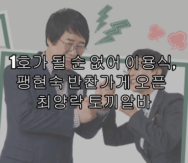  1호가 될 순 없어 이용식, 팽현숙 반찬가게 오픈  최양락 토끼알바