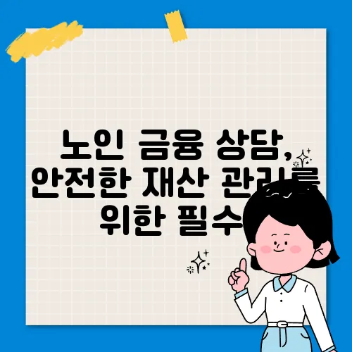 노인 금융 상담, 안전한 재산 관리를 위한 필수!