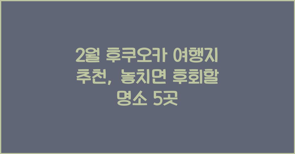 2월 후쿠오카 여행지 추천