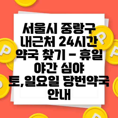 서울시 중랑구 내근처 24시간 약국 찾기 – 휴일 야간 심야 토,일요일 당번약국 안내