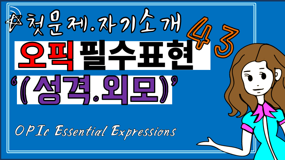 오픽OPIc #2.-필수영어표현/ 자기소개'성격.외모' 오픽Opic #2.-필수영어표현/ 자기소개'성격.외모'