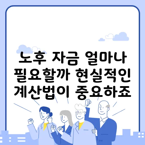 노후 자금 얼마나 필요할까 현실적인 계산법이 중요하죠