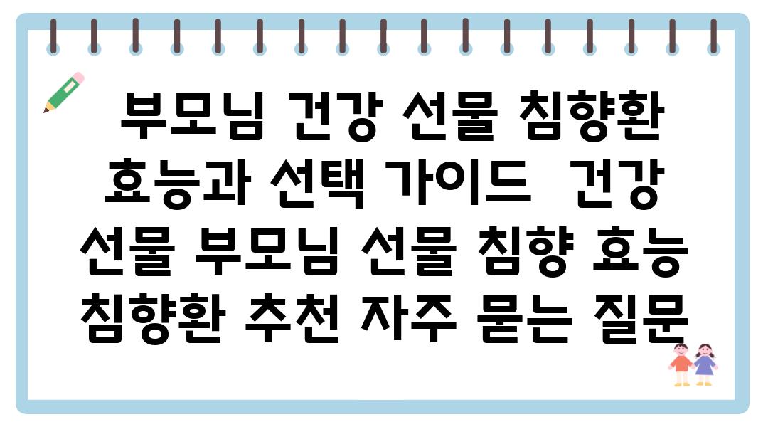  부모님 건강 선물 침향환 효능과 선택 설명서  건강 선물 부모님 선물 침향 효능 침향환 추천 자주 묻는 질문