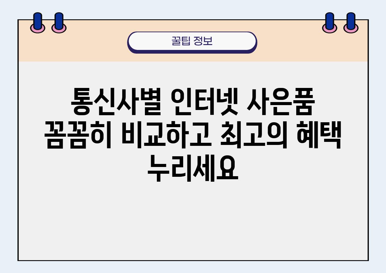 통신사별 인터넷 사은품 꼼꼼히 비교하고 최고의 혜택 누리세요