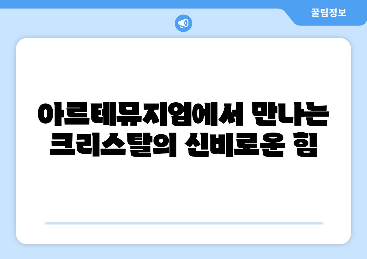 아르테뮤지엄에서 만나는 크리스탈의 신비로운 힘
