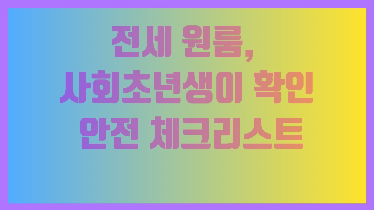 전세 원룸, 사회초년생이 확인해야 할 안전 체크리스트