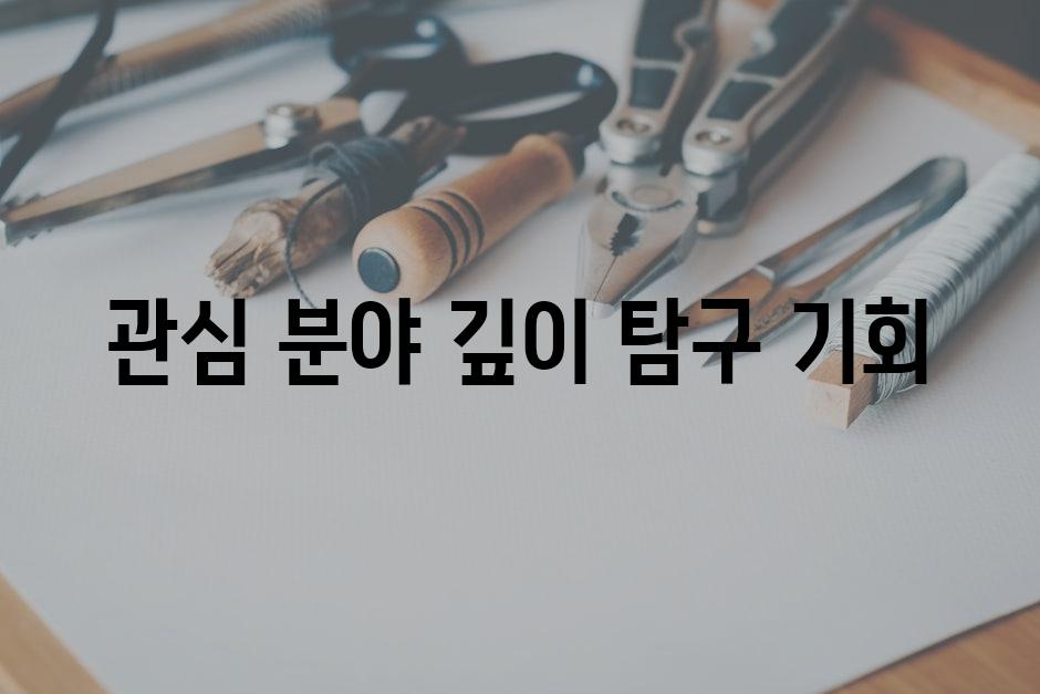 관심 분야 깊이 탐구 기회