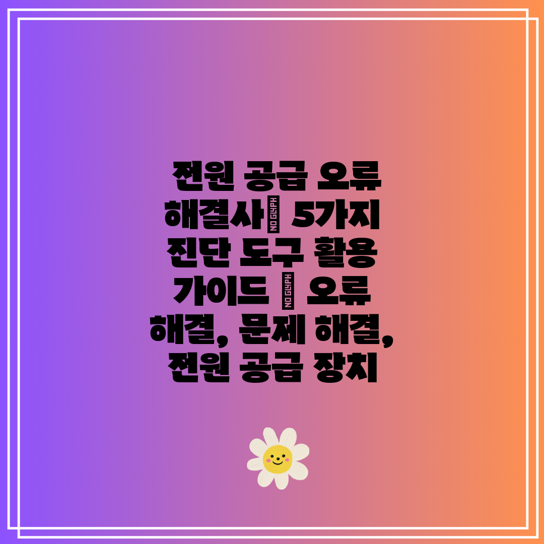  전원 공급 오류 해결사 5가지 진단 도구 활용 가이드