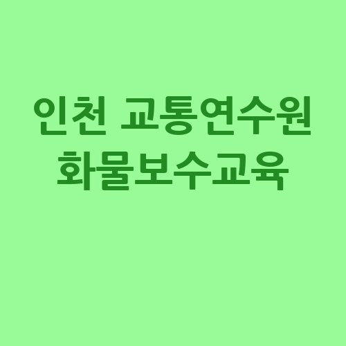 인천 교통연수원 화물보수교육 필수 정보!