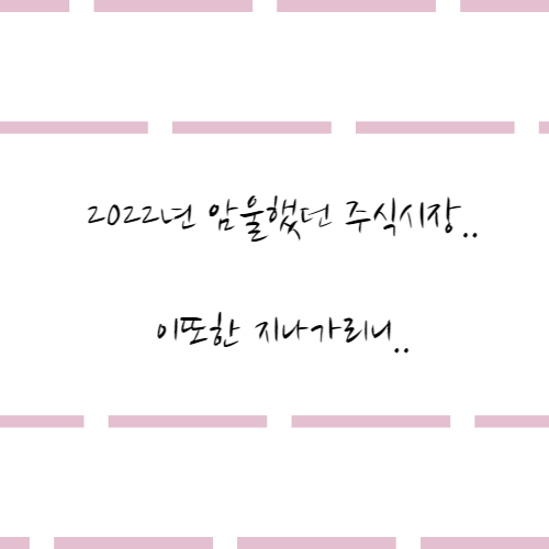  2022년 암울했던 주식시장.. 이 또한 지나가리니..