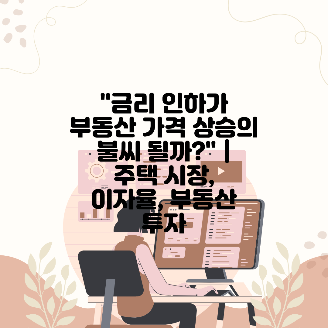 금리 인하가 부동산 가격 상승의 불씨 될까  주택 시장