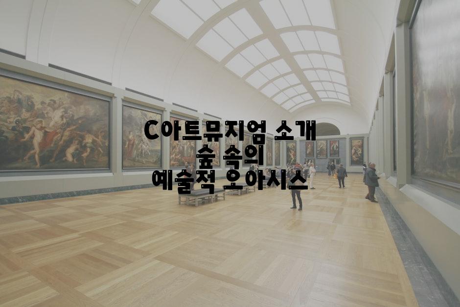 C아트뮤지엄 소개 숲 속의 예술적 오아시스