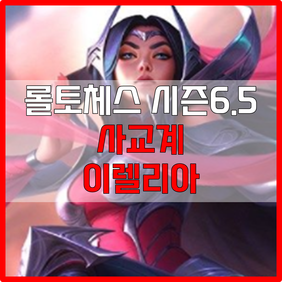 롤체 시즌6.5 사교계 이렐리아 덱