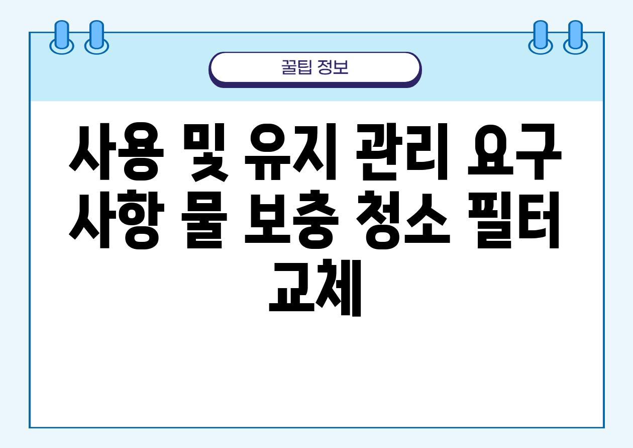 사용 및 유지 관리 요구 사항 물 보충 청소 필터 교체