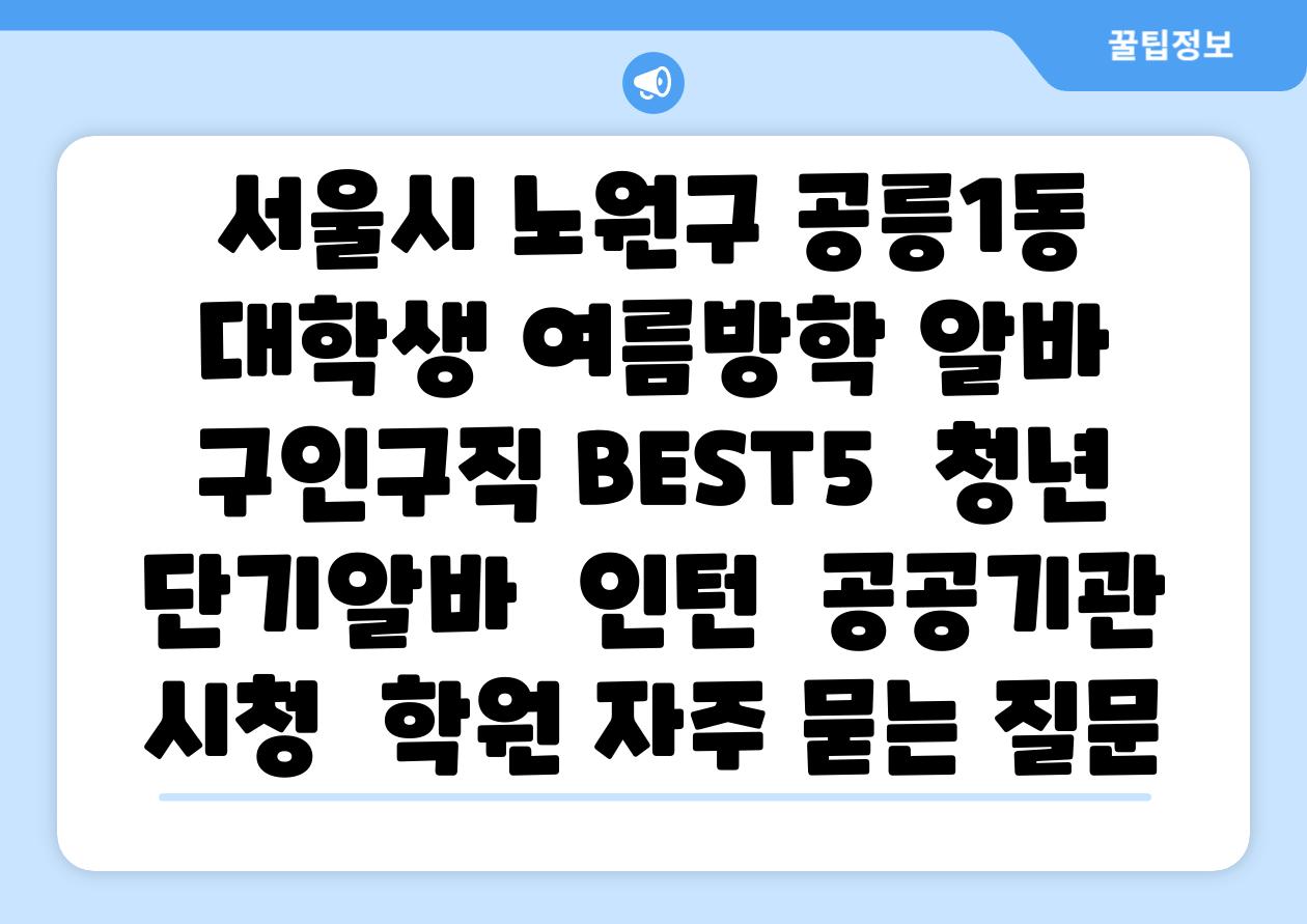 서울시 노원구 공릉1동 대학생 여름방학 알바 구인구직 BEST5 | 청년 단기알바 | 인턴 | 공공기관 시청 | 학원