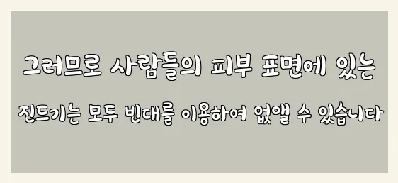  그러므로 사람들의 피부 표면에 있는 진드기는 모두 빈대를 이용하여 없앨 수 있습니다