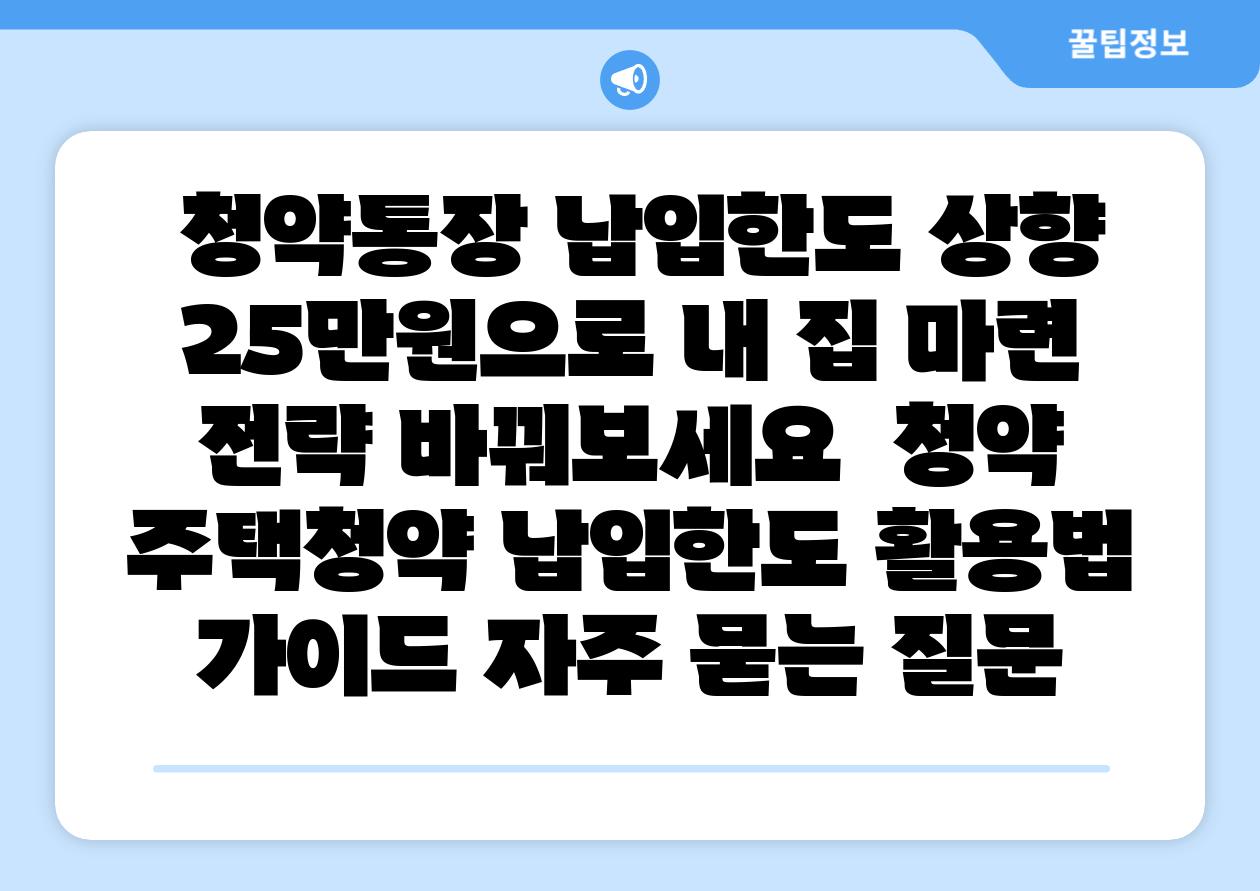  청약통장 납입한도 상향 25만원으로 내 집 마련 전략 바꿔보세요  청약 주택청약 납입한도 활용법 설명서 자주 묻는 질문