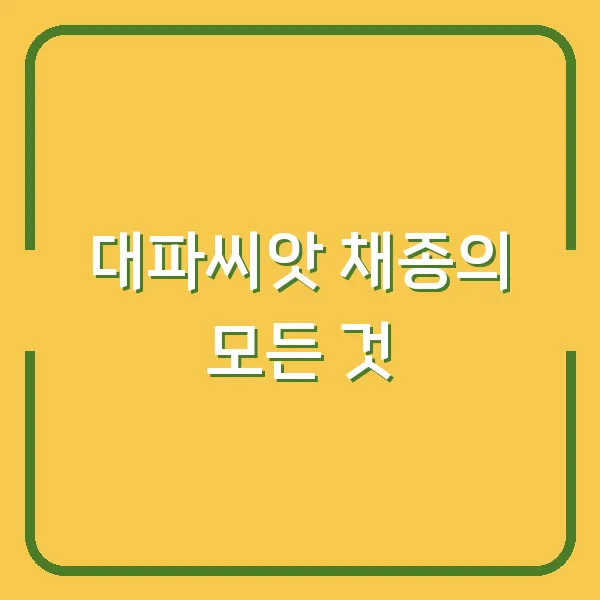 대파씨앗 채종의 모든 것