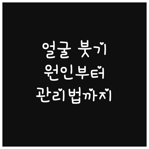 얼굴 붓기 탈출! 붓기 원인부터 관리