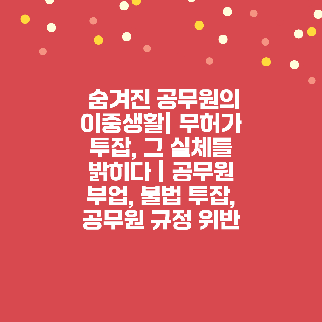  숨겨진 공무원의 이중생활 무허가 투잡, 그 실체를 밝