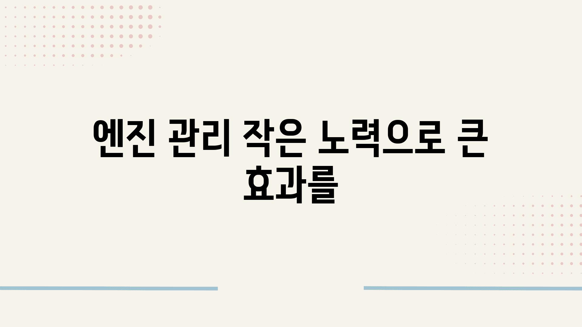 엔진 관리 작은 노력으로 큰 효과를