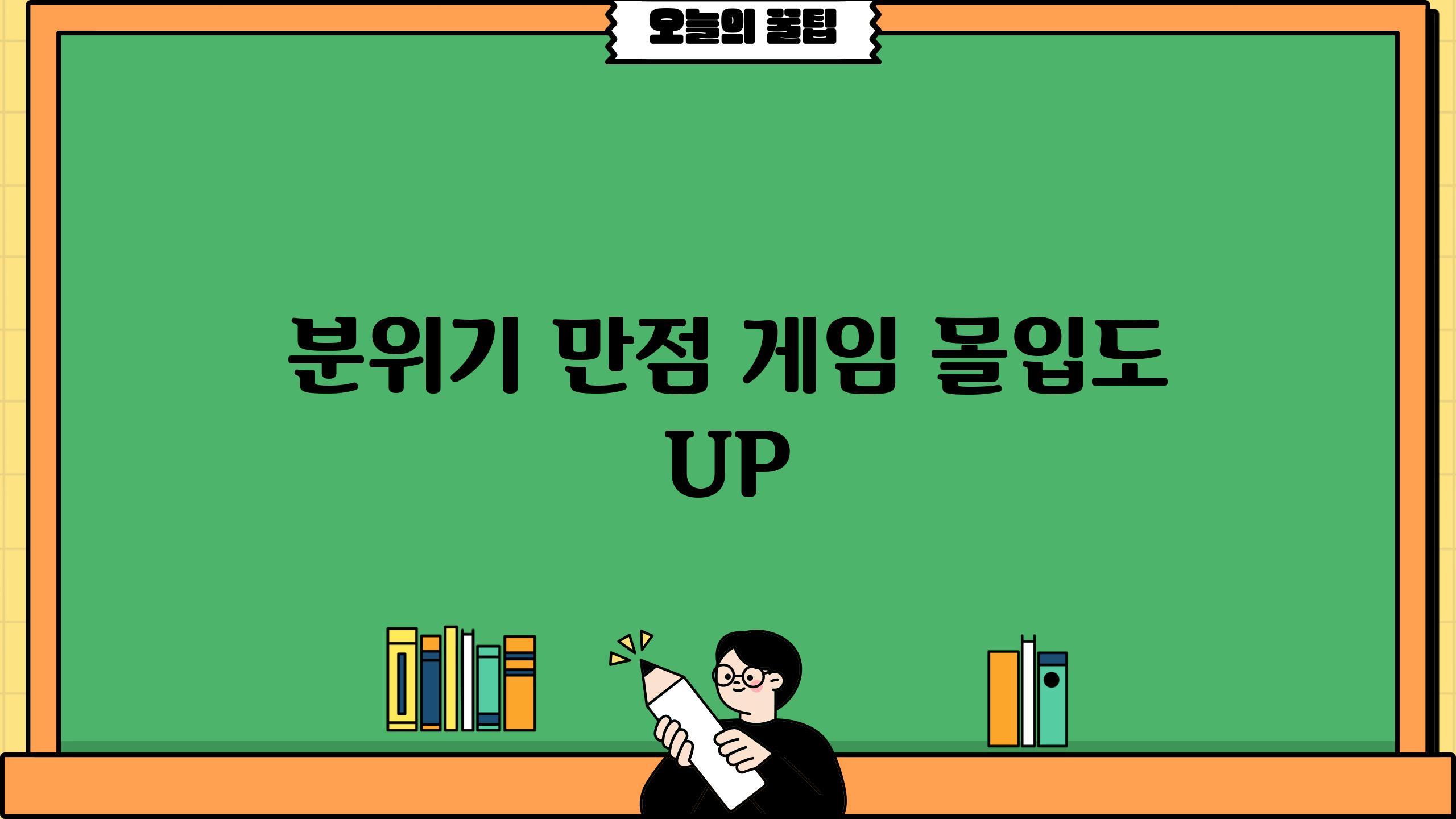 분위기 만점! 게임 몰입도 UP