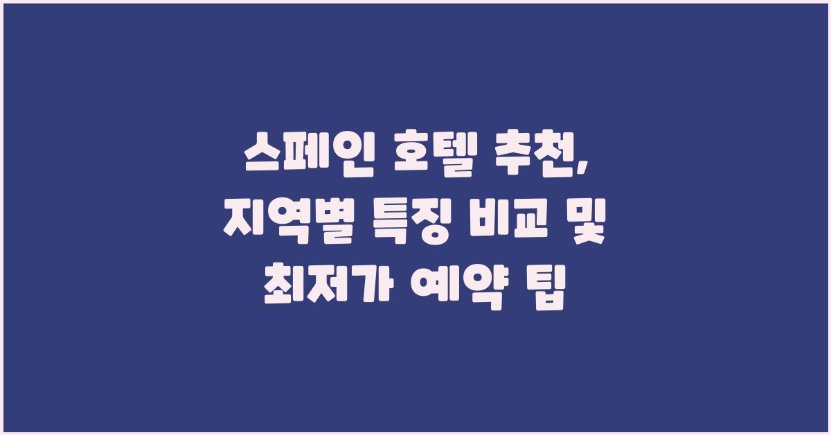 스페인 호텔 추천: 지역별 특징 비교