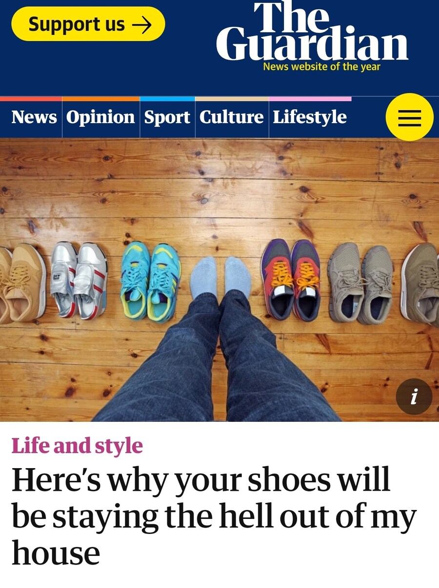 Support us
The Guardian News website of the year
News
Opinion
Sport
Culture
Lifestyle
Life and style
i
Here's why your shoes will be staying the hell out of my house