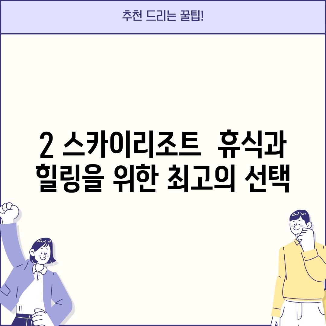 2. 스카이리조트:  휴식과 힐링을 위한 최고의 선택