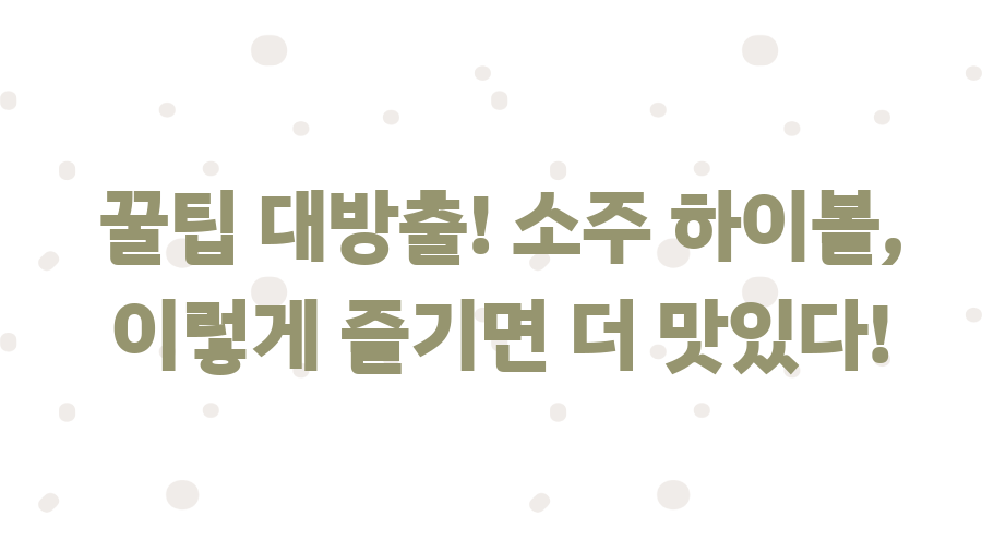 소주, 이제 힙하게 즐기자! 초간단 하이볼 레시피 공개 - 꿀팁 대방출! 소주 하이볼, 이렇게 즐기면 더 맛있다! 소주, 이제 힙하게 즐기자! 초간단 하이볼 레시피 공개 - 꿀팁 대방출! 소주 하이볼, 이렇게 즐기면 더 맛있다!