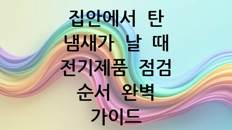집안에서 탄 냄새가 날 때 전기제품 점검 순서 완벽 가이드