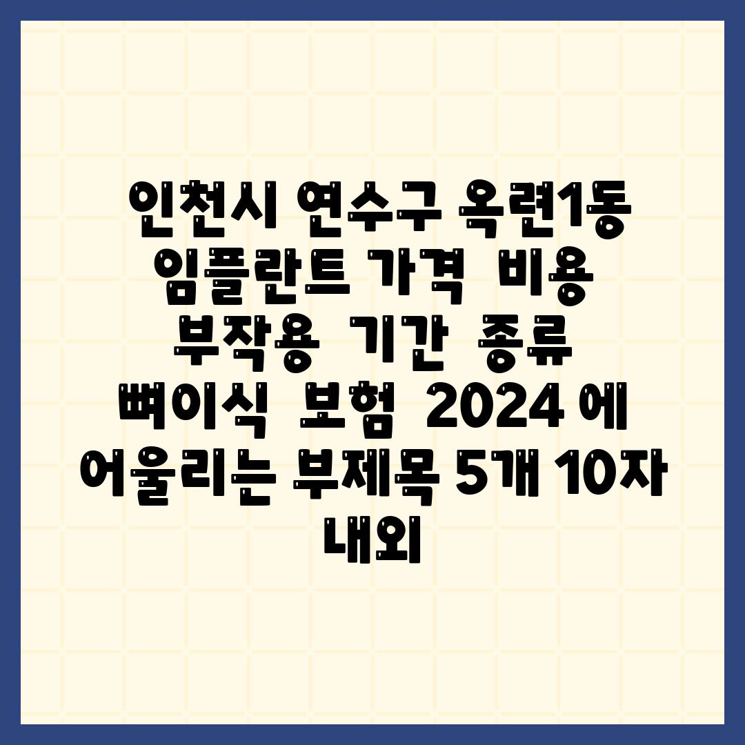 ## 인천시 연수구 옥련1동 임플란트 가격 | 비용 | 부작용 | 기간 | 종류 | 뼈이식 | 보험 | 2024 에 어울리는 부제목 5개 (10자 내외)