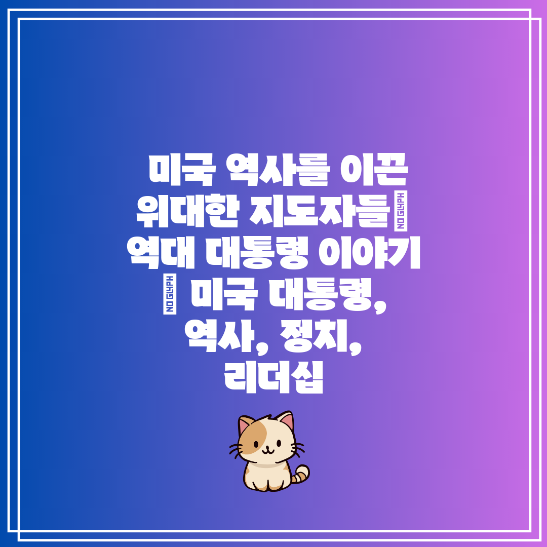  미국 역사를 이끈 위대한 지도자들 역대 대통령 이야기