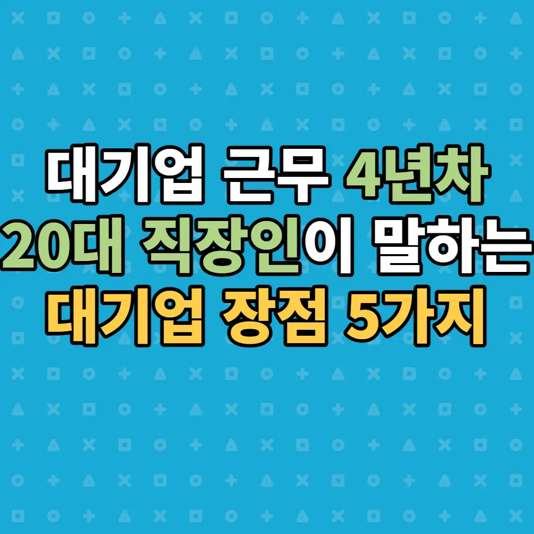  대기업 4년차 20대 직장인이 느끼는 대기업 장점 5가지