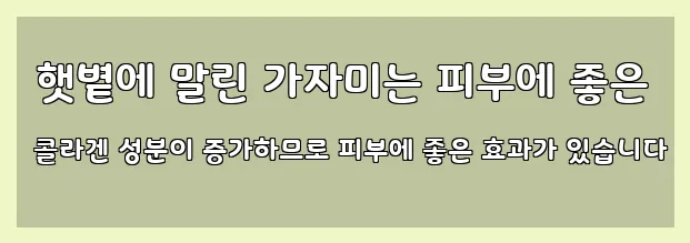  햇볕에 말린 가자미는 피부에 좋은 콜라겐 성분이 증가하므로 피부에 좋은 효과가 있습니다