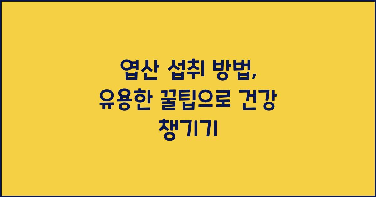 엽산 섭취 방법, 유용한 꿀팁  