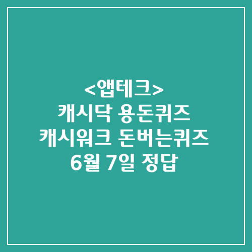  캐시닥 용돈퀴즈 캐시워크 돈버는퀴즈 정답 2024년 6월 7일