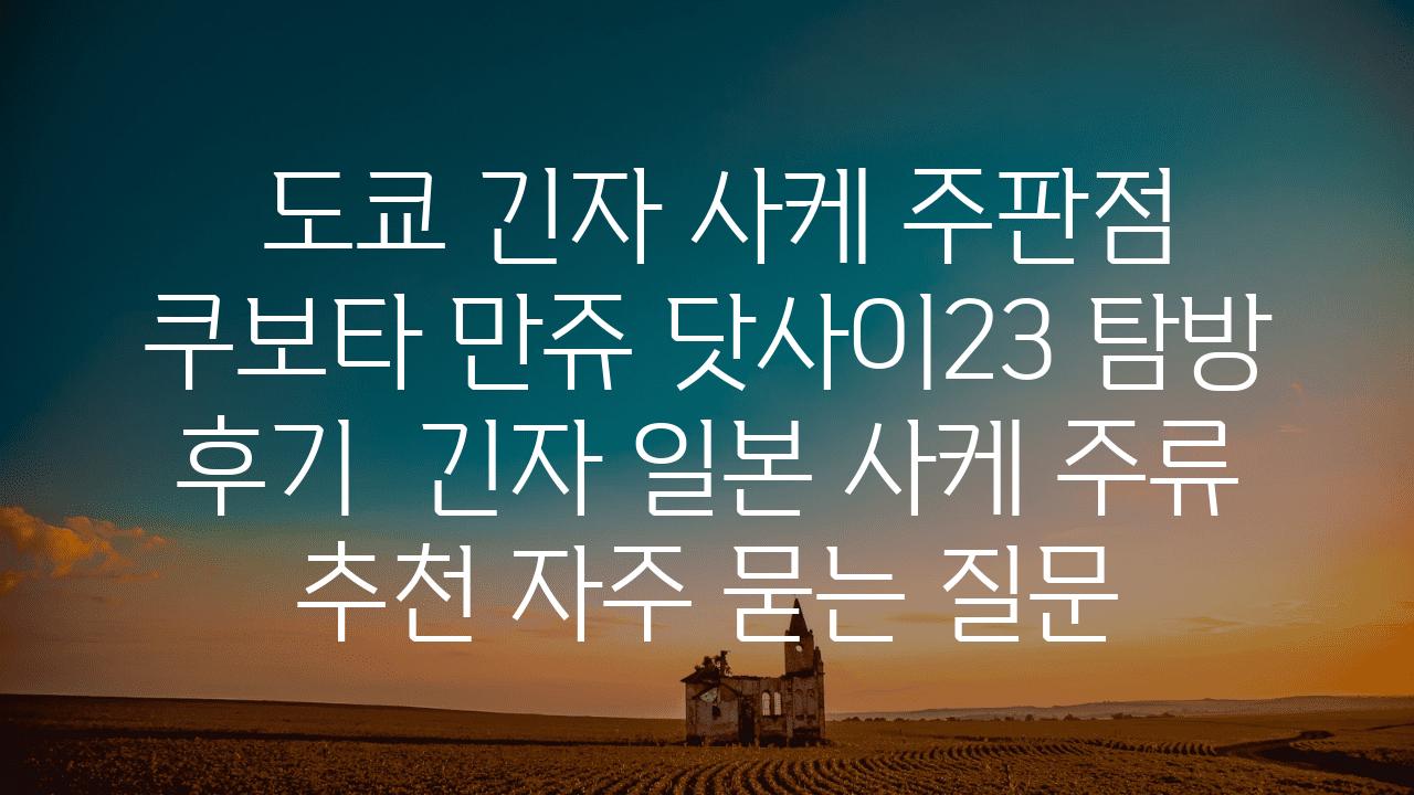  도쿄 긴자 사케 주판점 쿠보타 만쥬 닷사이23 탐방 후기  긴자 일본 사케 주류 추천 자주 묻는 질문