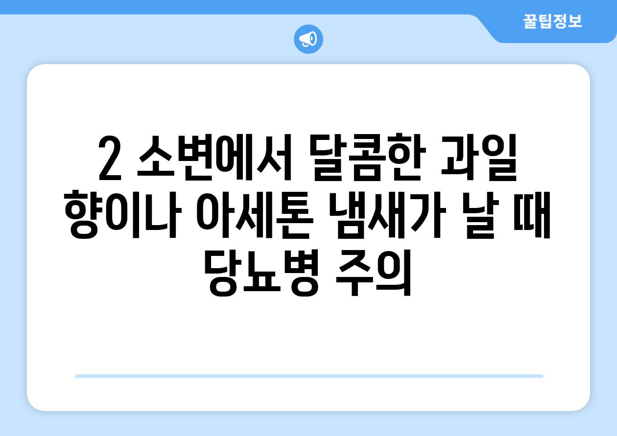 2. 소변에서 달콤한 과일 향이나 아세톤 냄새가 날 때: 당뇨병 주의!