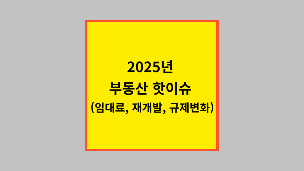 2025년 부동산 핫이슈 (임대료, 재개발, 규제변화)