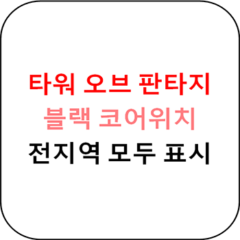  타워 오브 판타지 모든 지역 블랙코어 위치