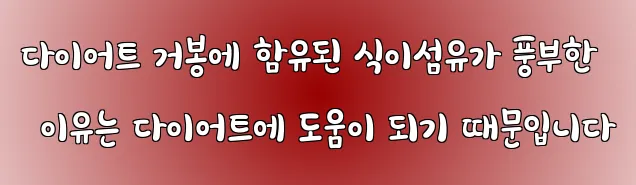 다이어트 거봉에 함유된 식이섬유가 풍부한 이유는 다이어트에 도움이 되기 때문입니다